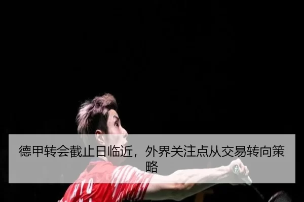 德甲转会截止日临近，外界关注点从交易转向策略